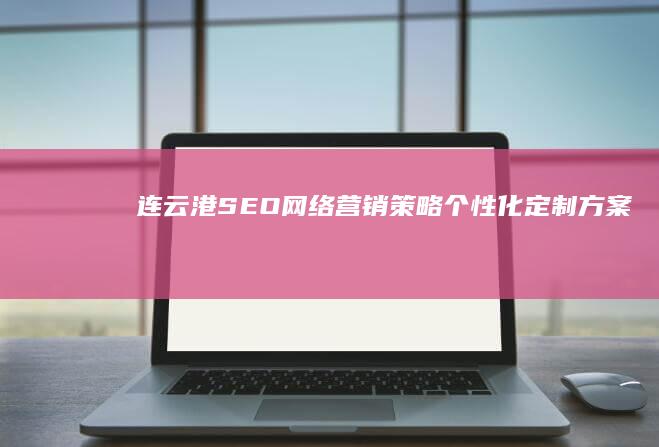 连云港SEO网络营销策略个性化定制方案